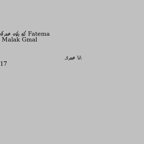 كم يكون عمرك انا عمرى 17