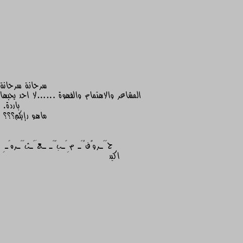 المشاعر والاهتمام والقهوة ......لا احد يحبها باردة.
ماهو رإيكم؟؟؟ اكيد