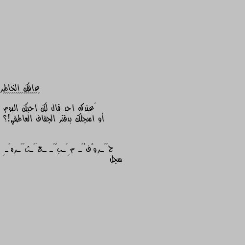 ‏عندك احد قال لك احبك اليوم 
أو اسجلك بدفتر الجفاف العاطفي!؟ سجل