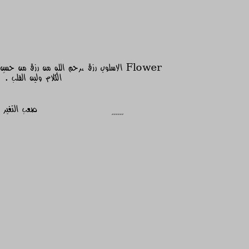 الاسلوب رزق ،رحم الله من رزق من حسن الكلام ولين القلب .❤ 👍👍👍👍👍👍