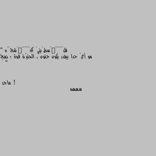 " مو أيّ حدا بيقدر يكون حنون ، الحنيّة قوة ؛ صح " 🖤 ! هههه