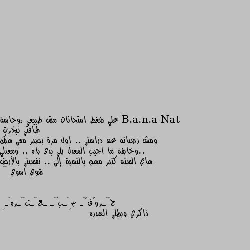 علي ضغط امتحانات مش طبيعي ،وحاسة طاقتي تبخرت 
ومش رضيانه عن دراستي .. اول مرة بصير معي هيك ..وخايفه ما اجيب المعدل يلي بدي ياه .. ومعدلي هاي السنه كتير مهم بالنسبة إلي .. نفسيتي بالأرض شوي اسوي 💔😣 ذاكري وبطلي الهدره