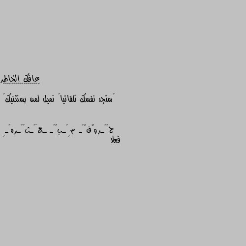 ‏ستجد نفسك تلقائياً تميل لمن يستثنيك💛 فعلا