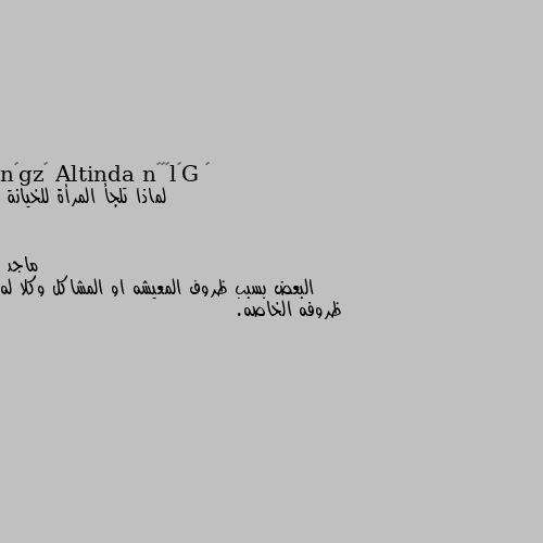 لماذا تلجأ المرأة للخيانة البعض بسبب ظروف المعيشه او المشاكل وكلا له ظروفه الخاصه.