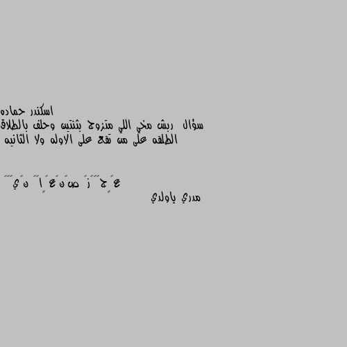 سؤال  ربش مخي اللي متزوج بثنتين وحلف بالطلاق الطلقه على من تقع على الاوله ولا الثانيه مدري ياولدي