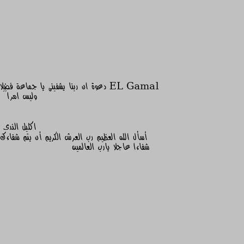 دعوة ان ربنا يشفينى يا جماعة فضلا وليس امرا🤗🤗 أسأل الله العظيم رب العرش الكريم أن يتم شفاءك شفاءا عاجلا يارب العالمين