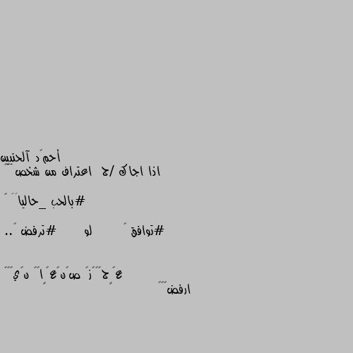 اذا اجاك /ج  اعتراف من شخص 🙂😉

#بالحب _حالياََ 🤔

#توافق ❤       لو      #ترفض 💔.. ارفض😂👊🏼