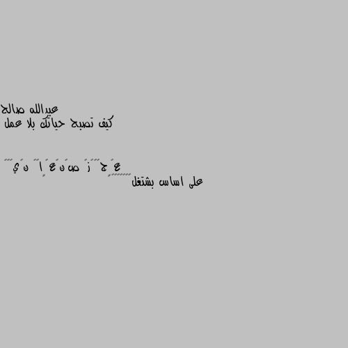 كيف تصبح حياتك بلا عمل على اساس بشتغل٠😂😂😂😂👊🏼