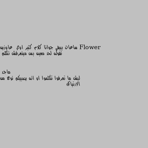 ساعات بيبقي جوانا كلام كتير اوي  عاوزين نقوله لحد معين بس مبنعرفش نتكلم ليش ما تعرفوا تتكلموا او انه يصيبكم نوع من الارتباك