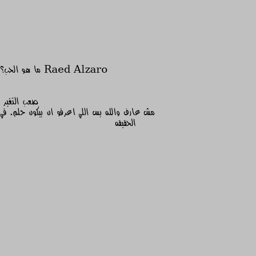 ما هو الحب؟ مش عارف والله بس اللي اعرفو ان بيكون حلم. في الحقيقه