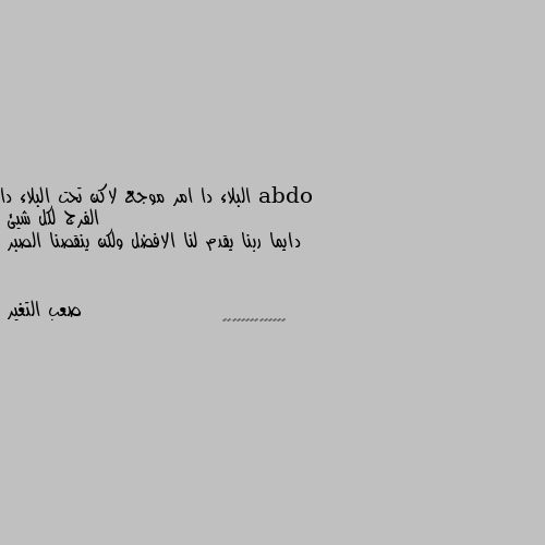 البلاء دا امر موجع لاكن تحت البلاء دا الفرج لكل شيئ 
دايما ربنا يقدم لنا الافضل ولكن ينقصنا الصبر 👊👊👊👊👊👊👊👊👊👊👊👊👊👊