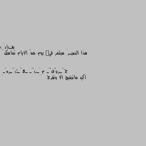 هذا الصبـرَ سيثمر فيٰ يوم منْ الايام تماسكَ🍂 اكيد ماتضيق الا وتفرج