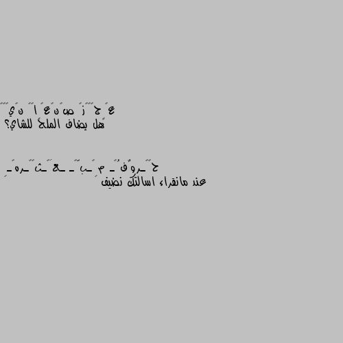 هل يضاف الملح للشاي؟ عند مانقراء اسالتك نضيف