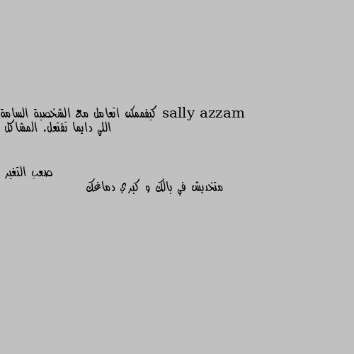 كيفممكن اتعامل مع الشخصية السامة اللي دايما تفتعل. المشاكل متخديش في بالك و كبري دماغك