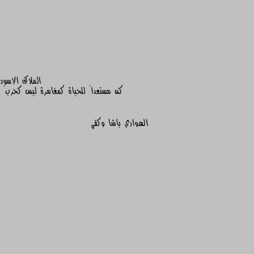 كن مستعداً للحياة كمغامرة ليس كحرب🖤 