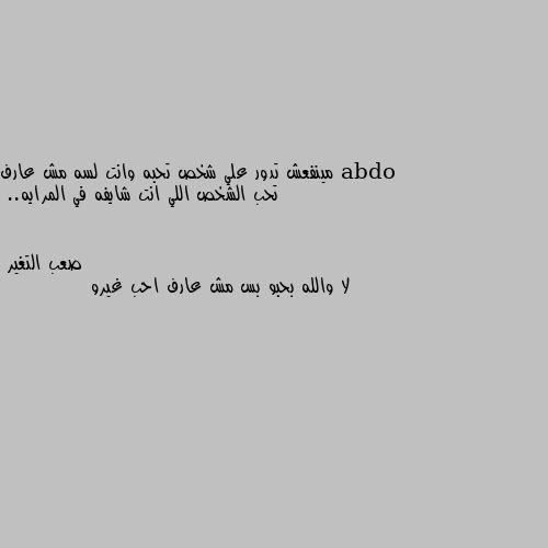 مينفعش تدور علي شخص تحبه وانت لسه مش عارف تحب الشخص اللي انت شايفه في المرايه.. لا والله بحبو بس مش عارف احب غيرو