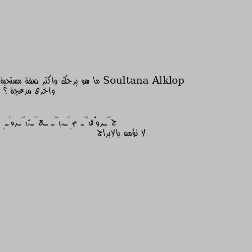 ما هو برجك واكتر صفة مستحبة واخري مزعجة ؟ لا نؤمن بالابراج