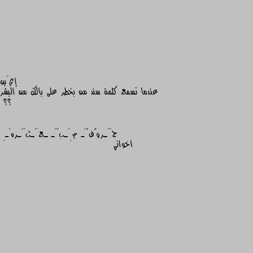 عندما تسمع كلمة سند من بخطر على بالك من البشر ؟؟ اخواني