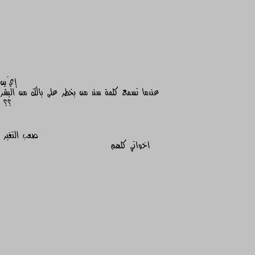 عندما تسمع كلمة سند من بخطر على بالك من البشر ؟؟ اخواتي كلهم