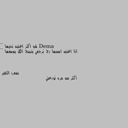 شو اكتر اغنيه تحبها 🎶🎶🎶 
انا اغنيه اسمها رح ترجعي بنصح الكل يسمعها 😋🥰🥰 اكتر من مره تودعني