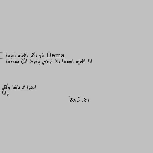 شو اكتر اغنيه تحبها 🎶🎶🎶 
انا اغنيه اسمها رح ترجعي بنصح الكل يسمعها 😋🥰🥰 وانا 
رح. ترجع😂