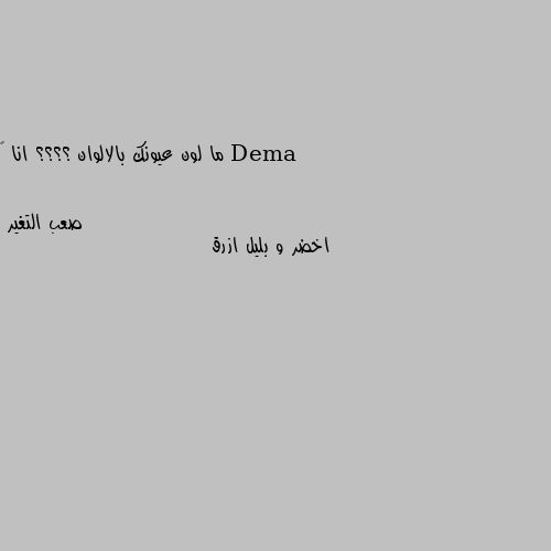 ما لون عيونك بالالوان ؟؟؟؟ انا 💚 اخضر و بليل ازرق