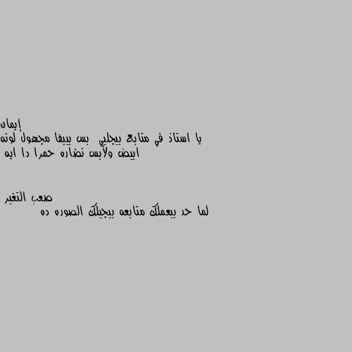 يا استاذ في متابع بيجليي  بس بيبقا مجهول لونه ابيض ولأبس نضاره حمرا دا ايه لما حد بيعملك متابعه بيجيلك الصوره ده