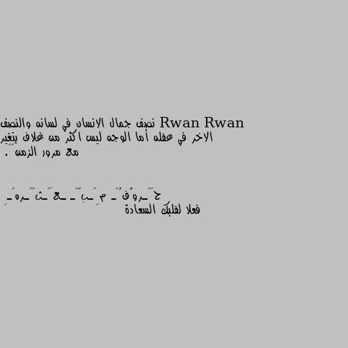 نصف جمال الانسان في لسانه والنصف الاخر في عقله أما الوجه ليس اكثر من غلاف يتغير مع مرور الزمن♥️. فعلا لقلبك السعادة