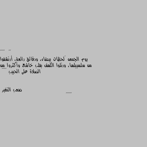 يوم الجمعه ‏لحظات بيضاء، ودقائق رائعة، أرتشفوا من سلسبيلها، ورتلوا الكهف بقلب خاشع وأكثروا من الصلاة على الحبيب ﷺ♥️🌼 👍👍👍👍👍