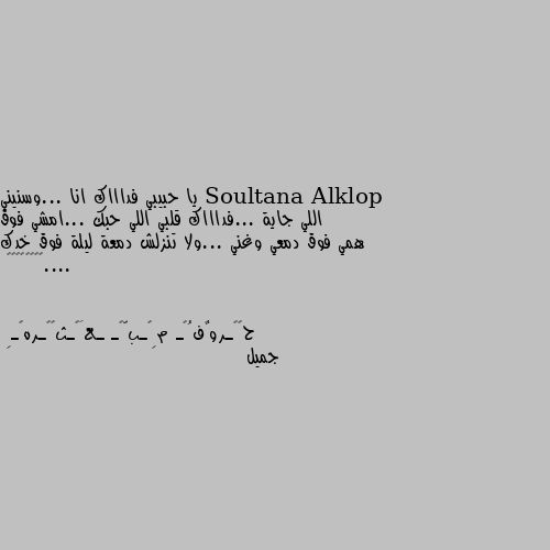 يا حبيبي فداااك انا ...وسنيني اللي جاية ...فداااك قلبي اللي حبك ...امشي فوق همي فوق دمعي وغني ...ولا تنزلش دمعة ليلة فوق خدك ....🌷🌺💐❤️💞🥀🌼 جميل