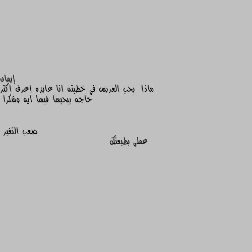 ماذا  يحب العريس في خطبته انا عايزه اعرف اكتر حاجه بيحبها فيها ايه وشكرا عملي بطبعتك