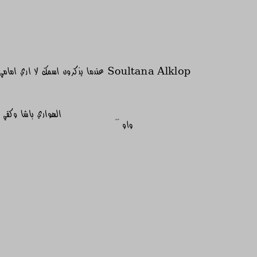 عندما يذكرون اسمك لا اري امامي واو ☺️