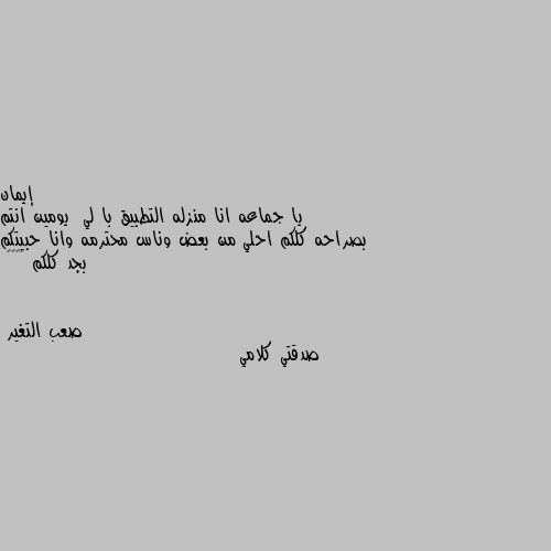 يا جماعه انا منزله التطبيق با لي  يومين انتم بصراحه كلكم احلي من بعض وناس محترمه وانا حبيتكم بجد كلكم 🌹♥️🙂 صدقتي كلامي