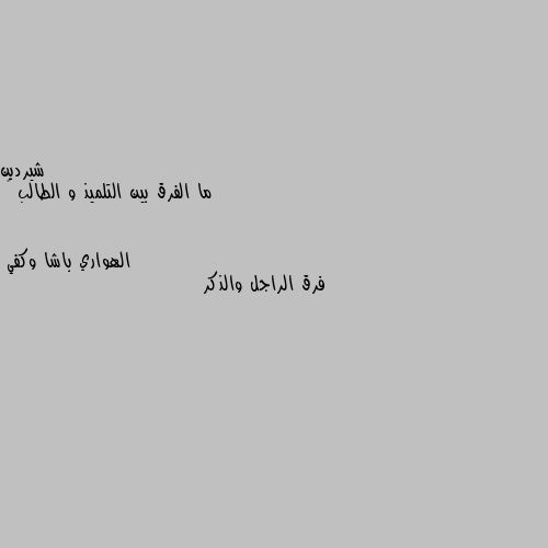 ما الفرق بين التلميذ و الطالب 🤔 فرق الراجل والذكر