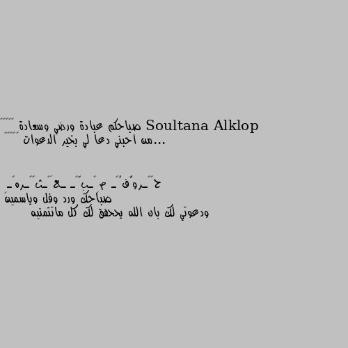 صباحكم عبادة ورضي وسعادة 🌷🥀🎀💐🤗 ...من احبني دعا لي بخير الدعوات 🎀🥀👌🤗🤭 صباحك ورد وفل وياسمين 
ودعوتي لك بان الله يححقق لك كل ماتتمنيه