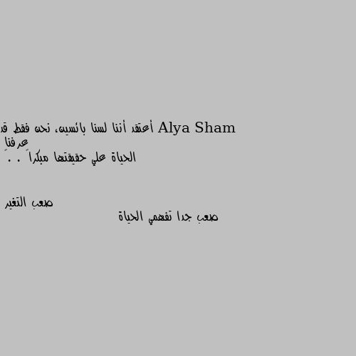 أعتقد أننا لسنا بائسين، نحن فقط قد عرفنا 
الحياة علي حقيقتها مبكراً . .🥀 صعب جدا تفهمي الحياة