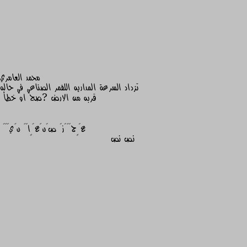 تزداد السرعة المداريه اللقمر الصناعي في حاله قربه من الارض ?صح او خطأ نص نص