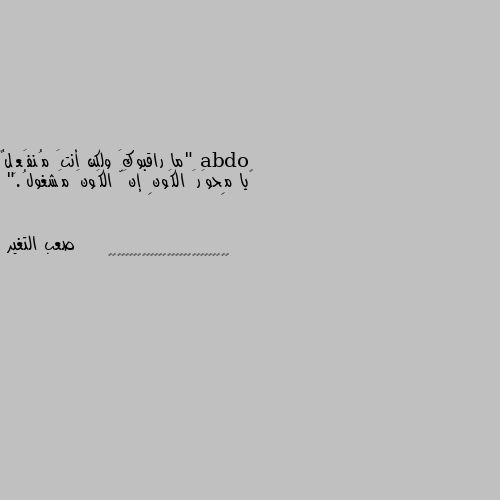 "ما راقبوكَ ولكن أنتَ مُنفَعِلٌ
‏يا مِحوَرَ الكَونِ إنَّ الكَونَ مَشغولُ." 👍👍👍👍👍👍👍👍👀👀👀👀👀👀👀💖💖💕💕🤩💘🤩🤩🤨🙄🤗😏🙄🤩