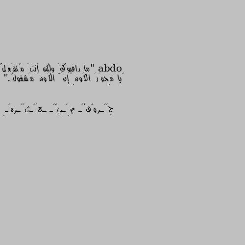 "ما راقبوكَ ولكن أنتَ مُنفَعِلٌ
‏يا مِحوَرَ الكَونِ إنَّ الكَونَ مَشغولُ." 👌