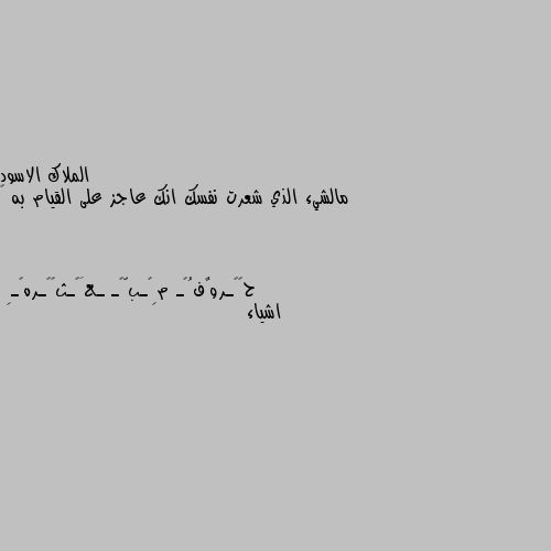 مالشيء الذي شعرت نفسك انك عاجز على القيام به 🖤 اشياء