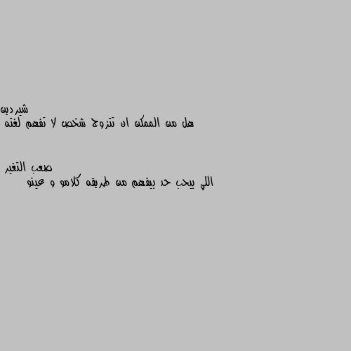 هل من الممكن ان تتزوج شخص لا تفهم لغته اللي بيحب حد بيفهم من طريقه كلامو و عينو