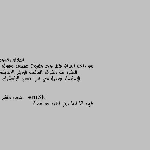 من داخل العراق فقط يوجد منتجات مظمونه وفعاله  للبشره من الشركه العالميه فوريفر الامريكيه للإستفسار تواصل معي على حساب الانستكرام   em3kl طيب انا ابقا اجي اخود من هناك