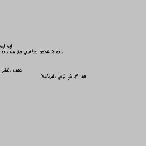 احتاج شخص يساعدني هل من احد قبل اي شي نورتي اليرنامج