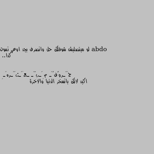 لو مبتصليش شوفلك حل واتصرف بجد اوعي تموت كدا.. اكيد لانك باتسخر الدنيا والاخرة