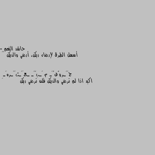 - أسهل الطرق لإرضاء ربك، أرضي والديك 🥺💕 اكيد اذا لم ترضي والديك فلن ترضي ربك