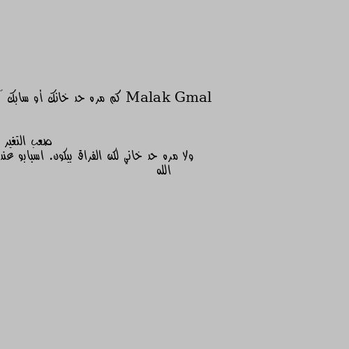 كم مره حد خانك أو سابك 😖 ولا مره حد خاني لكن الفراق بيكون. اسبابو عند الله