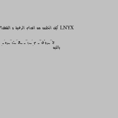 كيف اتخلص من انعدام الرغبة و الشغف؟ بالنيه