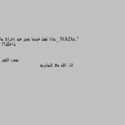 _ماذا تفعل عندما تعجز عن إخراج ما بداخلك؟! انا. الله مع الصابرين