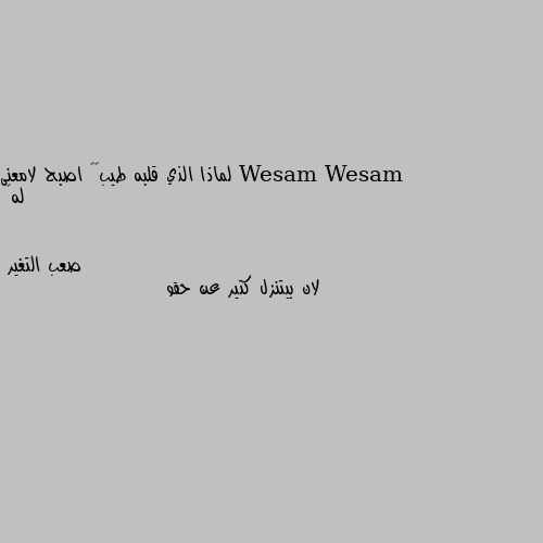 لماذا الذي قلبه طيب♥️ اصبح لامعنى له💔 لان بيتنزل كتير عن حقو