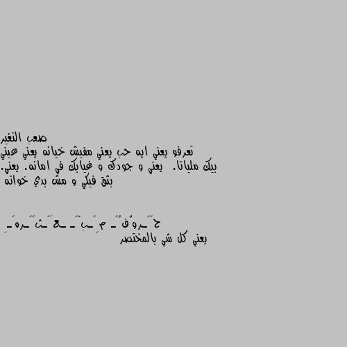 تعرفو يعني ايه حب يعني مفيش خيانه يعني عيني بيك مليانا.  يعني و جودك و غيابك في امانه. يعني. بثق فيكي و مش بدي خوانه يعني كل شي بالمختصر